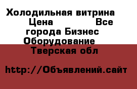 Холодильная витрина !!! › Цена ­ 30 000 - Все города Бизнес » Оборудование   . Тверская обл.